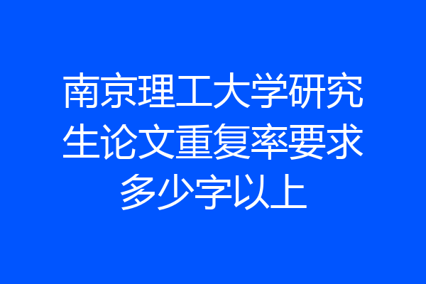 南京理工大学研究生论文重复率要求多少字以上