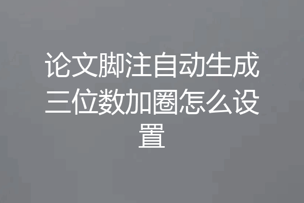 论文脚注自动生成三位数加圈怎么设置