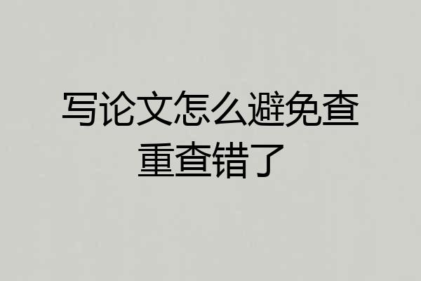 写论文怎么避免查重查错了