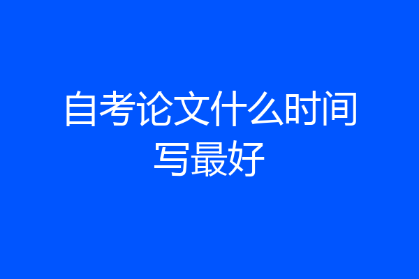 自考论文什么时间写最好
