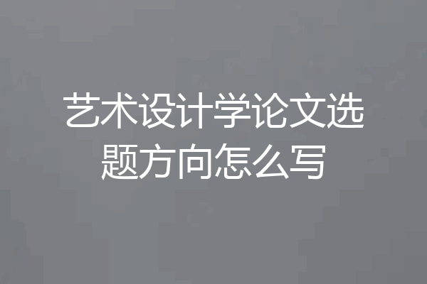 艺术设计学论文选题方向怎么写