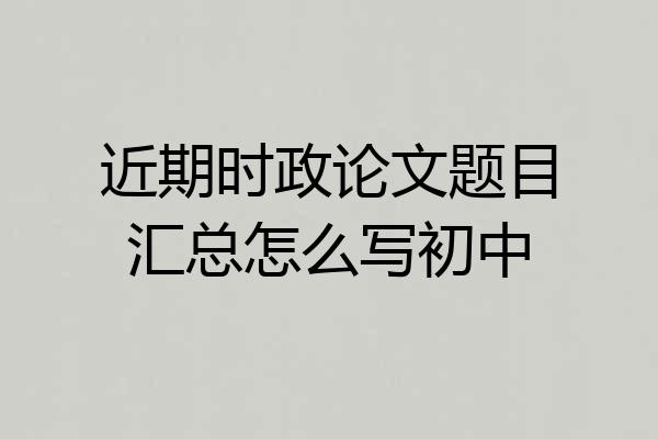 近期时政论文题目汇总怎么写初中