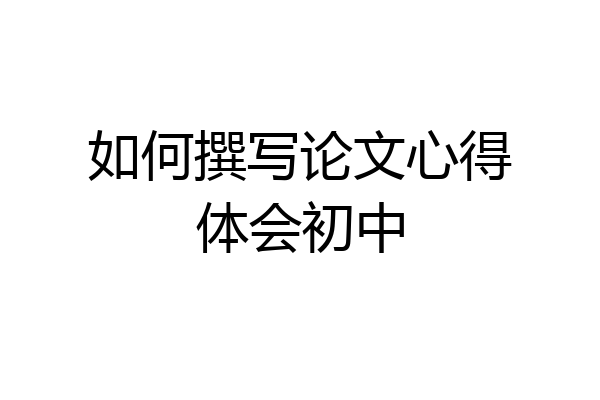 如何撰写论文心得体会初中