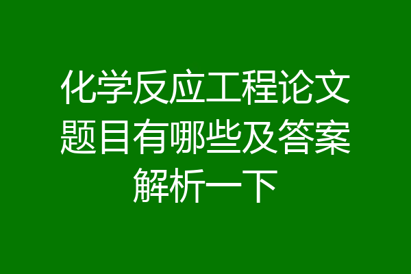 化学反应工程论文题目有哪些及答案解析一下