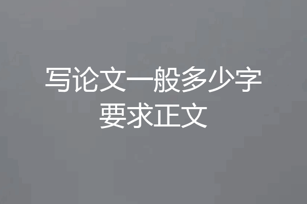 写论文一般多少字要求正文