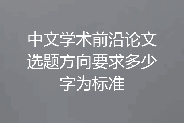 中文学术前沿论文选题方向要求多少字为标准