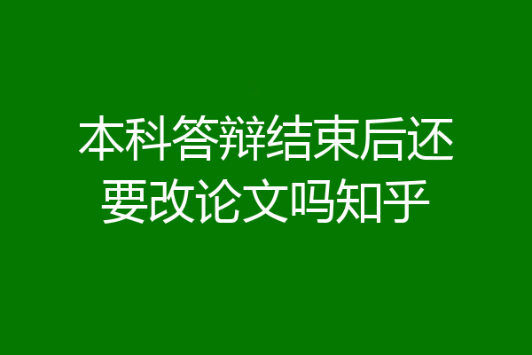 本科答辩结束后还要改论文吗知乎