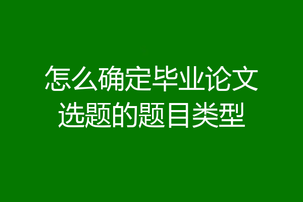 怎么确定毕业论文选题的题目类型