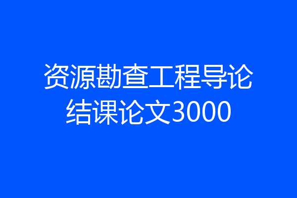 资源勘查工程导论结课论文3000