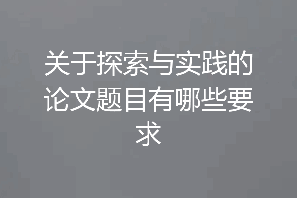 关于探索与实践的论文题目有哪些要求
