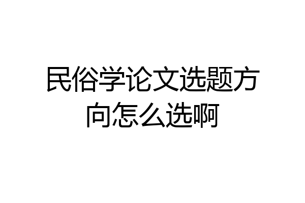 民俗学论文选题方向怎么选啊