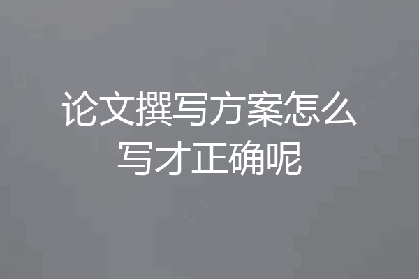 论文撰写方案怎么写才正确呢
