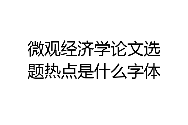 微观经济学论文选题热点是什么字体