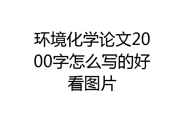 环境化学论文2000字怎么写的好看图片