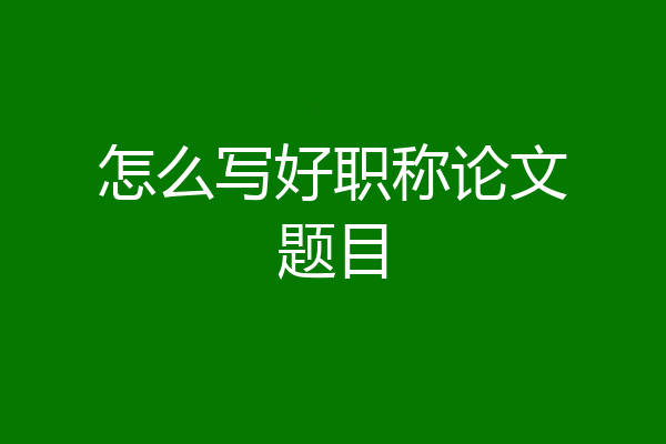 怎么写好职称论文题目