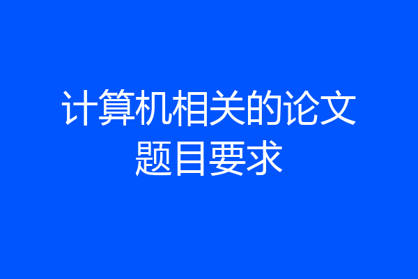 计算机相关的论文题目要求