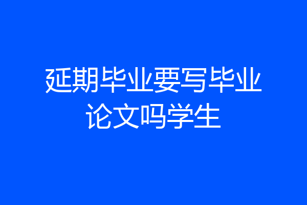 延期毕业要写毕业论文吗学生