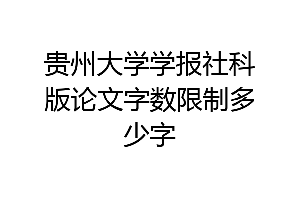 贵州大学学报社科版论文字数限制多少字