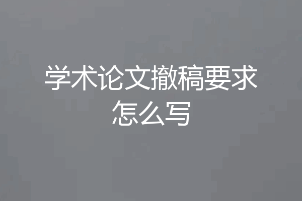 学术论文撤稿要求怎么写