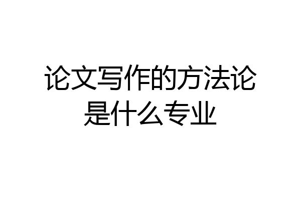 论文写作的方法论是什么专业