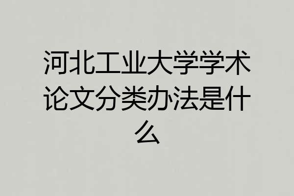 河北工业大学学术论文分类办法是什么