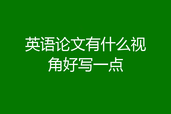 英语论文有什么视角好写一点