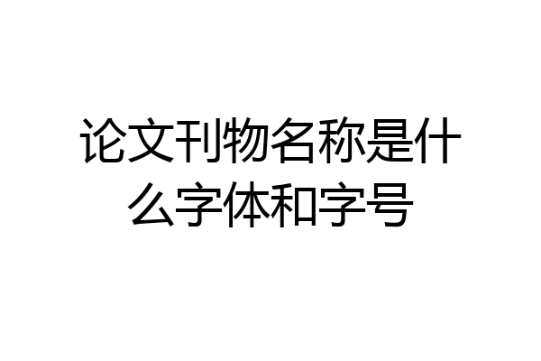 论文刊物名称是什么字体和字号