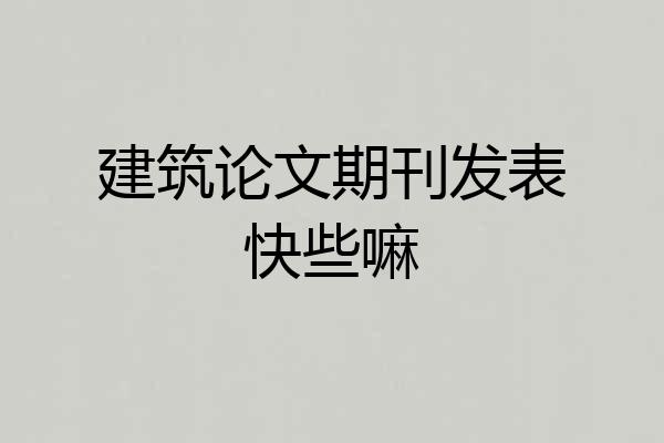 建筑论文期刊发表快些嘛