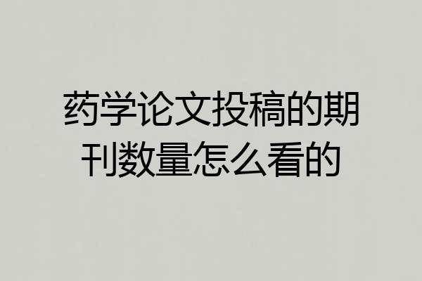 药学论文投稿的期刊数量怎么看的