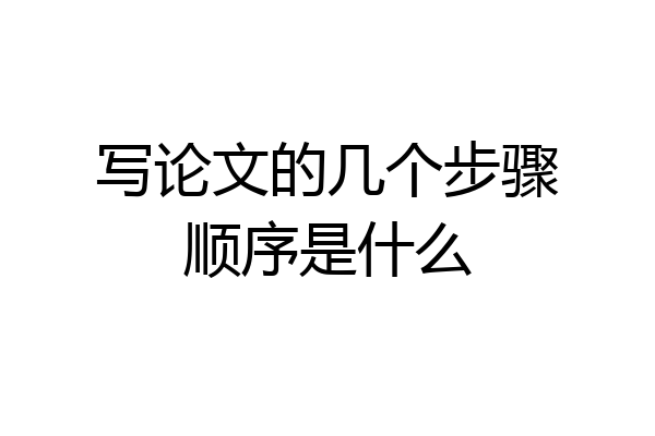写论文的几个步骤顺序是什么