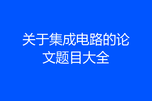关于集成电路的论文题目大全