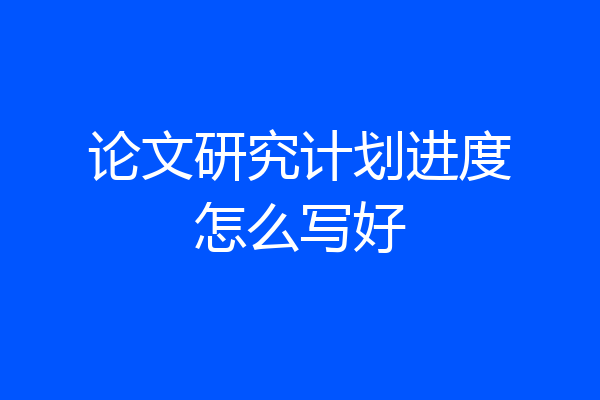 论文研究计划进度怎么写好