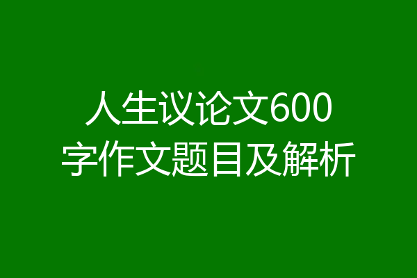 人生议论文600字作文题目及解析