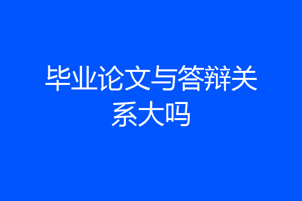 毕业论文与答辩关系大吗