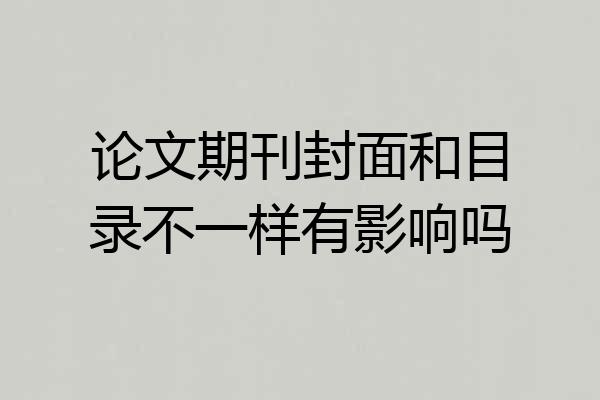 论文期刊封面和目录不一样有影响吗