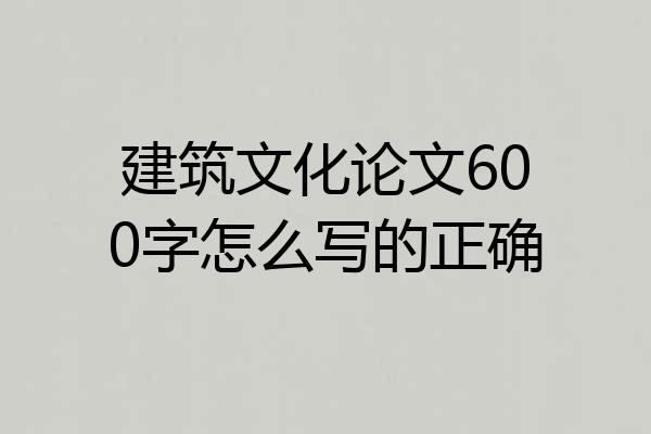 建筑文化论文600字怎么写的正确