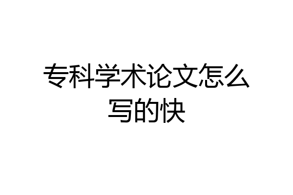 专科学术论文怎么写的快