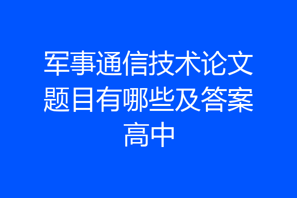 军事通信技术论文题目有哪些及答案高中