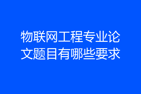 物联网工程专业论文题目有哪些要求