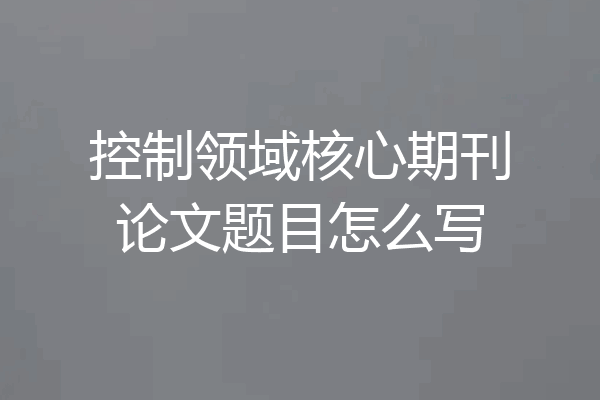 控制领域核心期刊论文题目怎么写