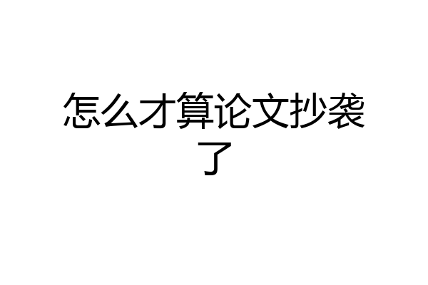 怎么才算论文抄袭了