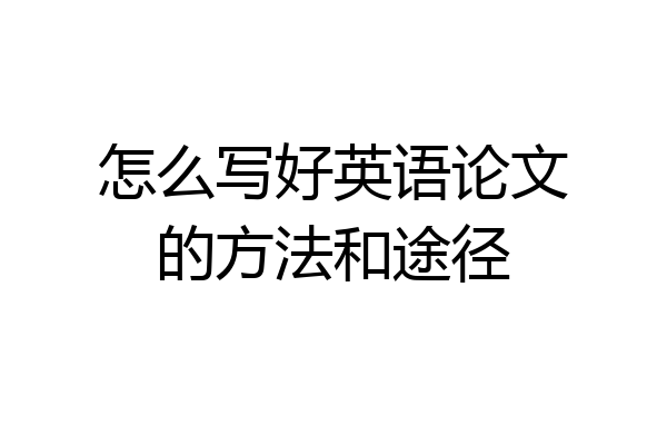 怎么写好英语论文的方法和途径