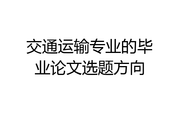 交通运输专业的毕业论文选题方向