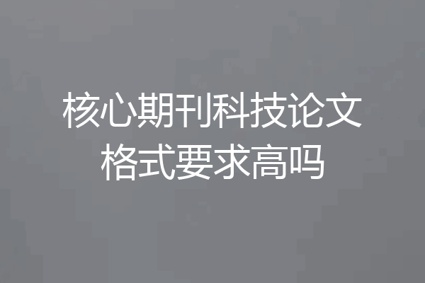 核心期刊科技论文格式要求高吗