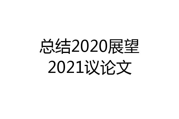 总结2020展望2021议论文