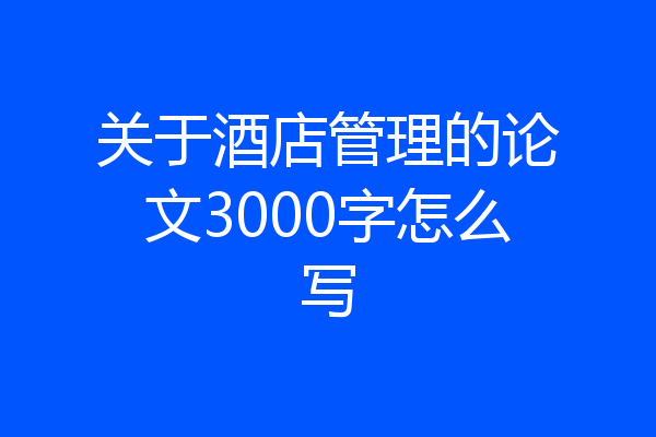 关于酒店管理的论文3000字怎么写
