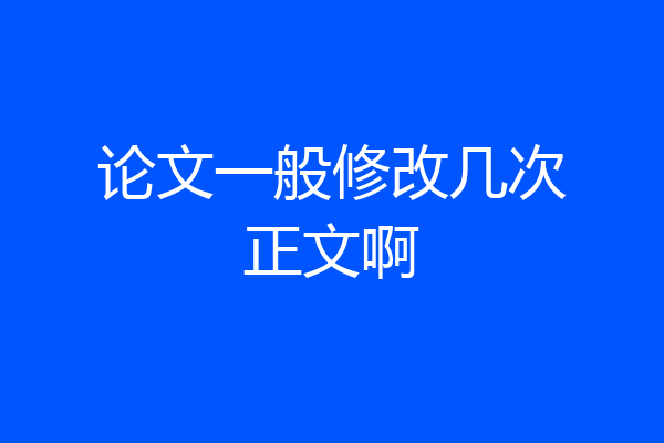 论文一般修改几次正文啊
