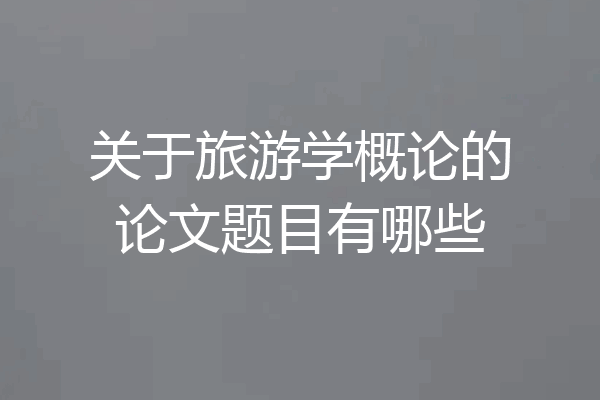 关于旅游学概论的论文题目有哪些