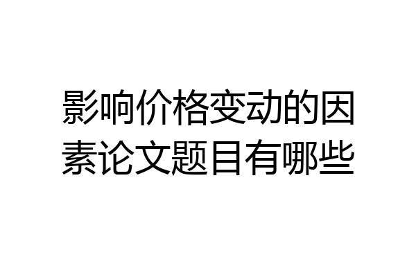 影响价格变动的因素论文题目有哪些