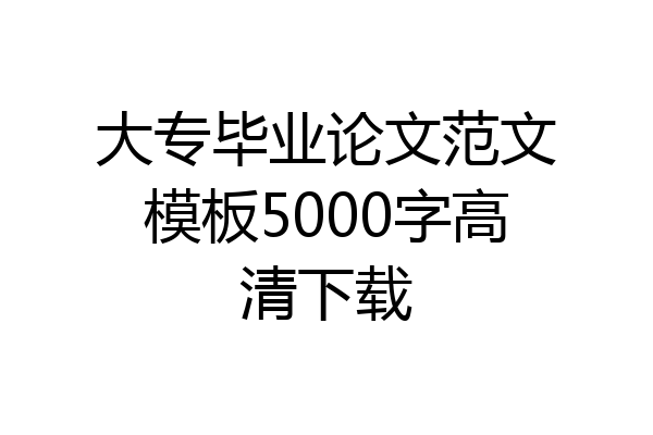 大专毕业论文范文模板5000字高清下载